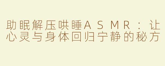 助眠解压哄睡ASMR：让心灵与身体回归宁静的秘方