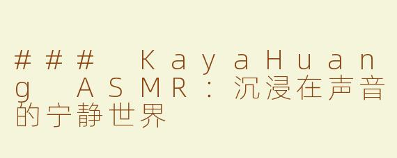 ### KayaHuang ASMR：沉浸在声音的宁静世界