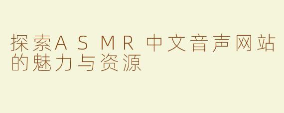 探索ASMR中文音声网站的魅力与资源
