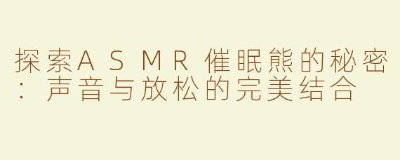 探索ASMR催眠熊的秘密：声音与放松的完美结合