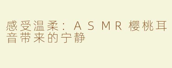 感受温柔：ASMR樱桃耳音带来的宁静