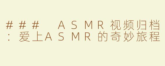 ### ASMR视频归档：爱上ASMR的奇妙旅程