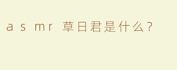 asmr草日君是什么？  