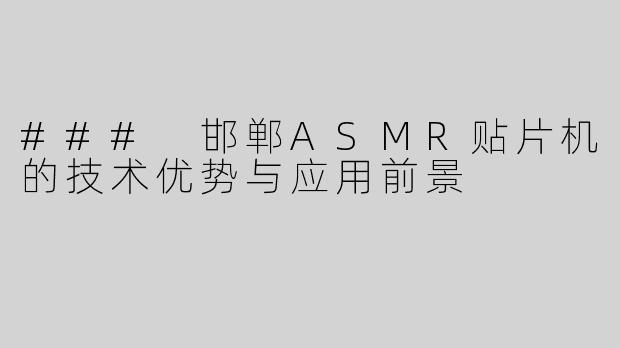 ### 邯郸ASMR贴片机的技术优势与应用前景