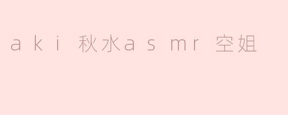 ### 沉醉于“aki秋水asmr空姐”的声音世界