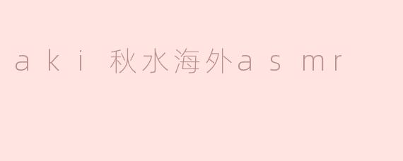 aki秋水海外asmr