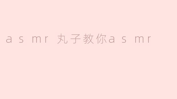 asmr丸子教你asmr