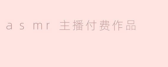 asmr主播的付费作品通常包含哪些内容？**