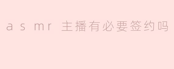 ### ASMR主播有必要签约吗？