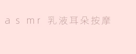 asmr乳液耳朵按摩