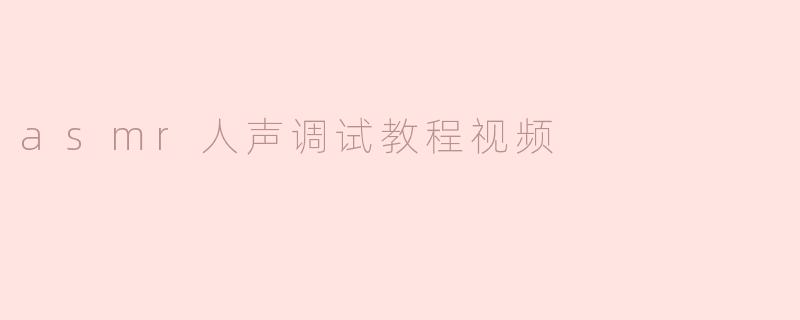 asmr人声调试教程视频