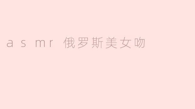 asmr俄罗斯美女吻