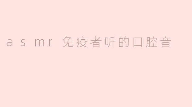 探索ASMR免疫者的口腔音体验