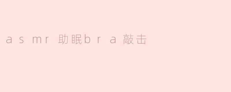 ASMR助眠：Bra敲击声带来的宁静体验