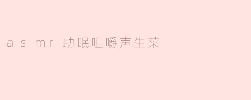### ASMR助眠：生菜咀嚼声带来的宁静体验