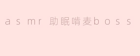 为什么很多人选择“asmr助眠啃麦boss”来帮助自己入睡？****