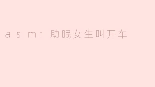 asmr助眠女生叫开车