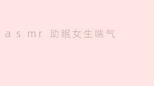 asmr助眠女生喘气