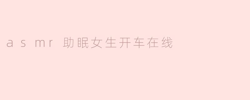asmr助眠女生开车在线