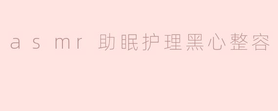 asmr助眠护理黑心整容