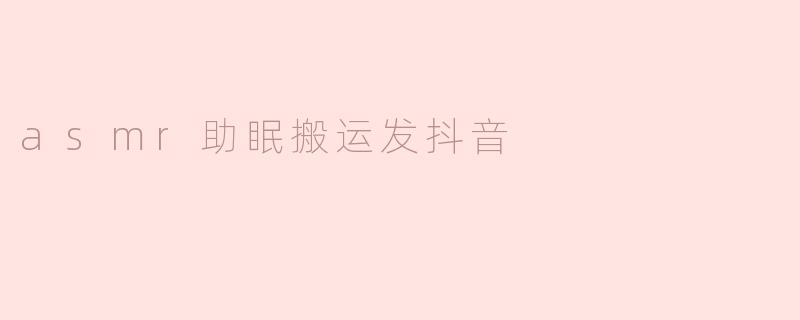 ASMR助眠：在抖音上找到你的放松之路