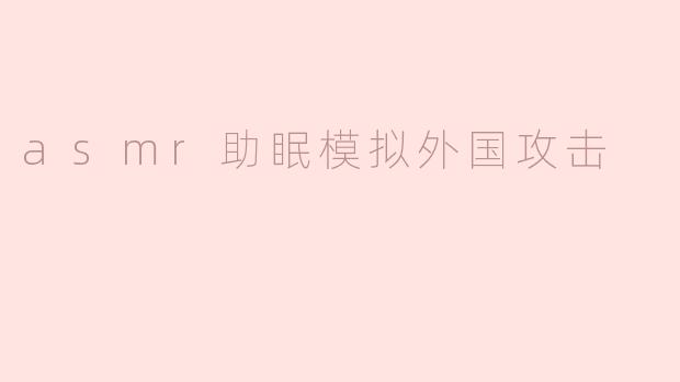 asmr助眠模拟外国攻击