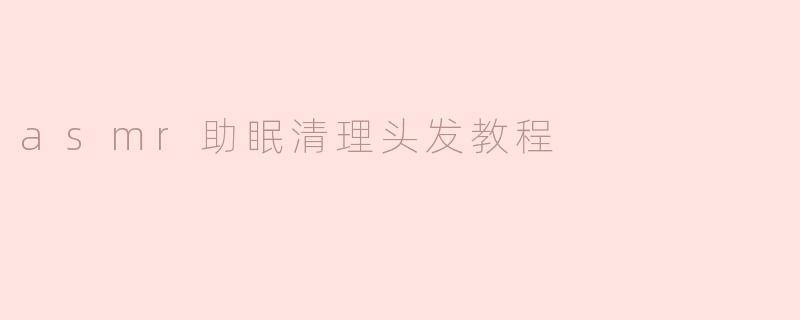 ### ASMR助眠清理头发教程