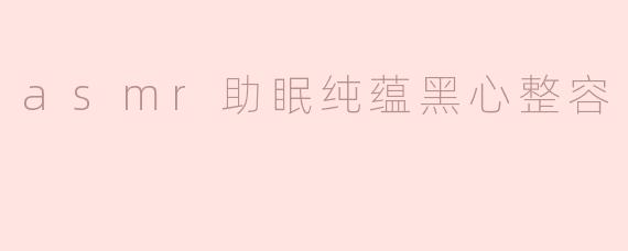 asmr助眠纯蕴黑心整容
