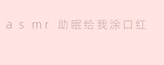 asmr助眠给我涂口红