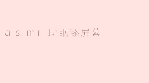 ASMR助眠：舔屏幕带来的奇妙体验