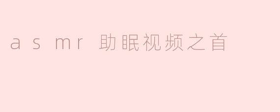 什么是“ASMR助眠视频之首”？****