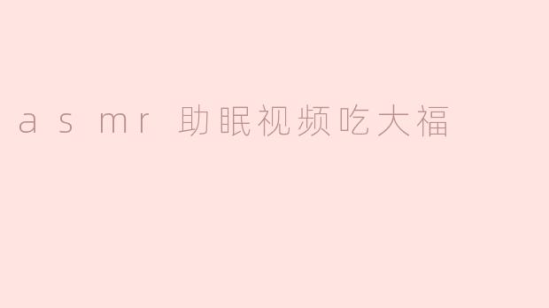 asmr助眠视频吃大福