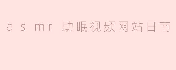 asmr助眠视频网站日南
