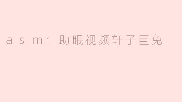 ### 轩子巨兔的ASMR助眠视频：放松心灵的完美选择