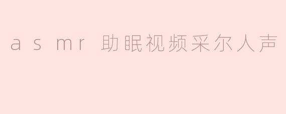 asmr助眠视频采尔人声