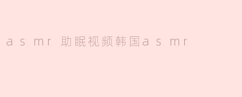 asmr助眠视频韩国asmr