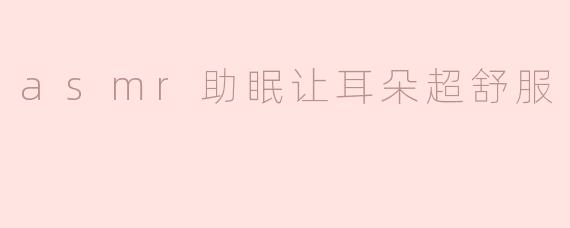为什么ASMR可以帮助我睡眠，让我的耳朵感到特别舒服？****