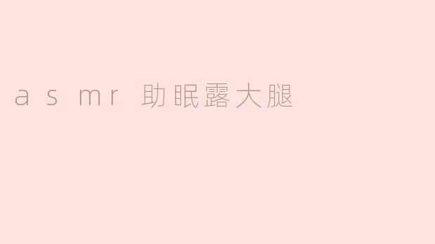 asmr助眠露大腿