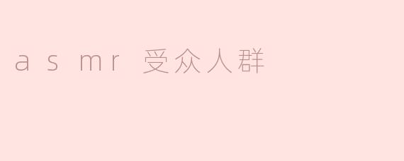 ASMR受众人群主要是哪些人，他们为什么会喜欢ASMR？****