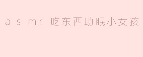 asmr吃东西助眠小女孩