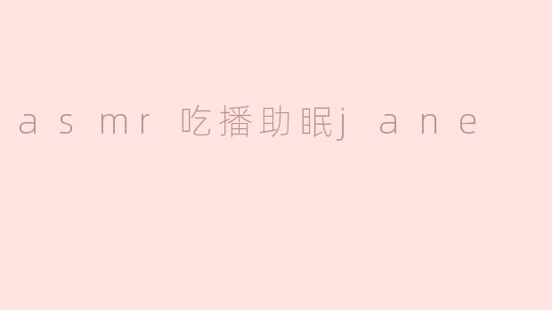 什么是“ ASMR 吃播助眠 Jane”？**