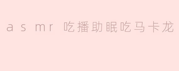 沉浸在甜蜜夜晚：ASMR吃播助眠与马卡龙的完美结合