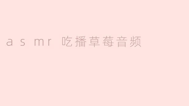 ### 沉醉于ASMR吃播的草莓音效体验