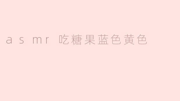 asmr吃糖果蓝色黄色
