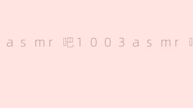 什么是“asmr吧1003asmr吧”？**