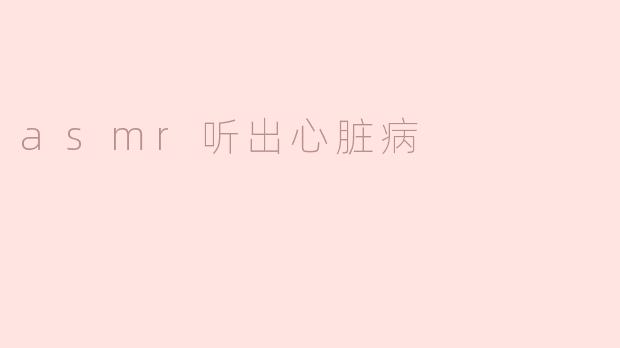 asmr听出心脏病