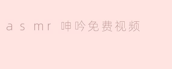 asmr呻吟免费视频