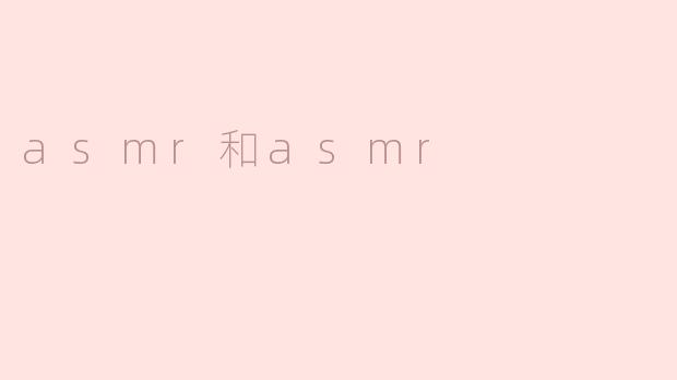 ### ASMR与ASMR的深度探讨