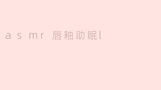 什么是ASMR唇釉助眠，它是如何帮助人们放松和入睡的？