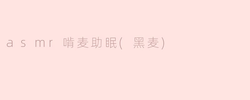 什么是ASMR啃麦助眠（黑麦）？**
